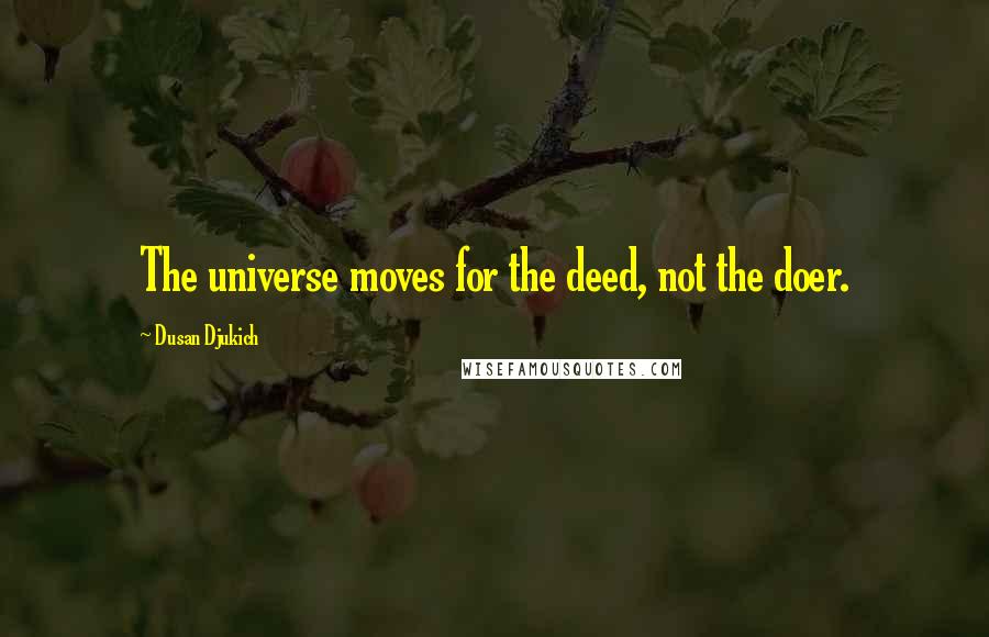 Dusan Djukich Quotes: The universe moves for the deed, not the doer.