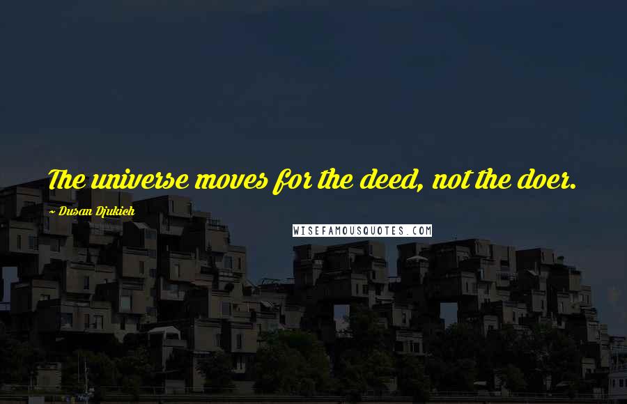 Dusan Djukich Quotes: The universe moves for the deed, not the doer.