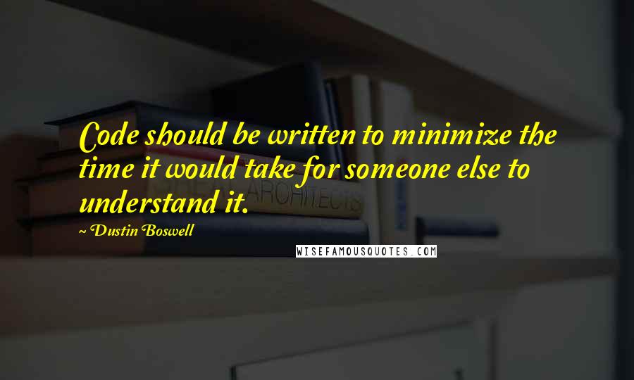 Dustin Boswell Quotes: Code should be written to minimize the time it would take for someone else to understand it.