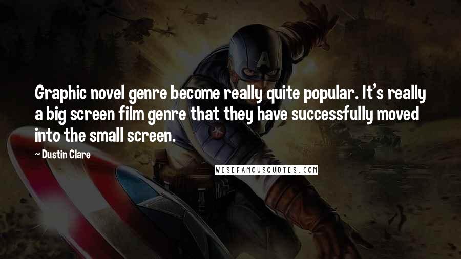 Dustin Clare Quotes: Graphic novel genre become really quite popular. It's really a big screen film genre that they have successfully moved into the small screen.