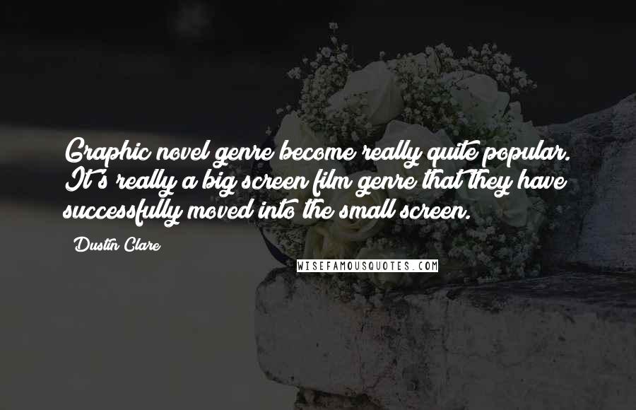 Dustin Clare Quotes: Graphic novel genre become really quite popular. It's really a big screen film genre that they have successfully moved into the small screen.