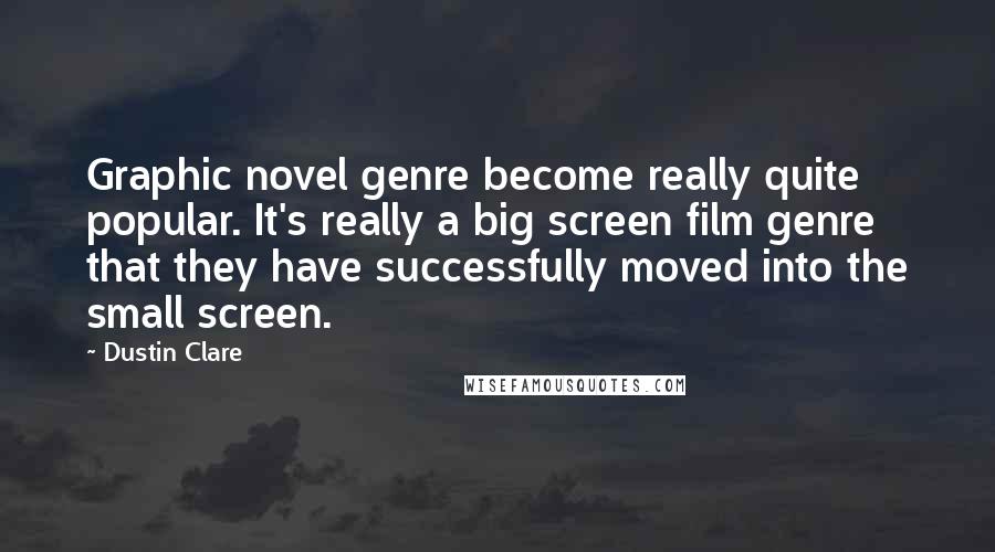 Dustin Clare Quotes: Graphic novel genre become really quite popular. It's really a big screen film genre that they have successfully moved into the small screen.