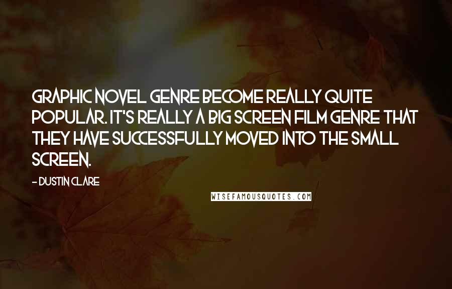 Dustin Clare Quotes: Graphic novel genre become really quite popular. It's really a big screen film genre that they have successfully moved into the small screen.