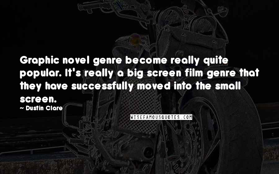 Dustin Clare Quotes: Graphic novel genre become really quite popular. It's really a big screen film genre that they have successfully moved into the small screen.