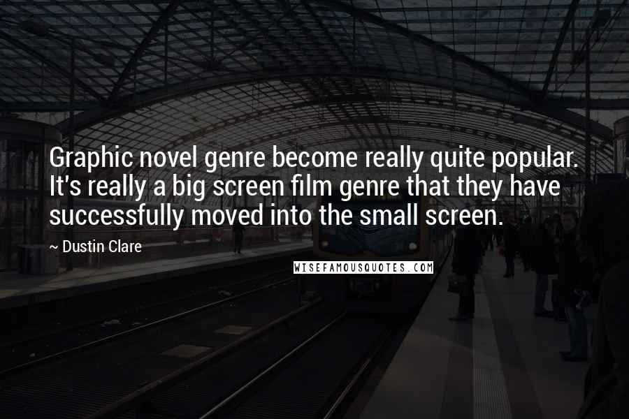 Dustin Clare Quotes: Graphic novel genre become really quite popular. It's really a big screen film genre that they have successfully moved into the small screen.