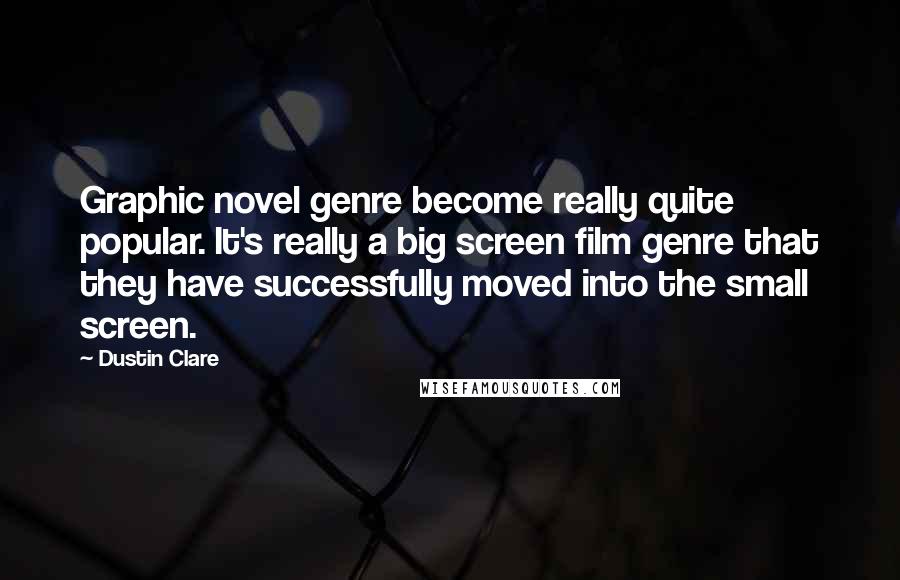 Dustin Clare Quotes: Graphic novel genre become really quite popular. It's really a big screen film genre that they have successfully moved into the small screen.