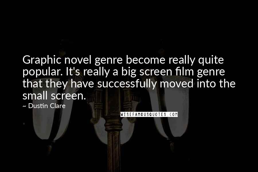 Dustin Clare Quotes: Graphic novel genre become really quite popular. It's really a big screen film genre that they have successfully moved into the small screen.