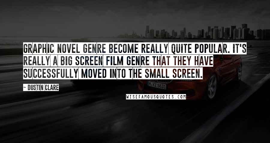 Dustin Clare Quotes: Graphic novel genre become really quite popular. It's really a big screen film genre that they have successfully moved into the small screen.