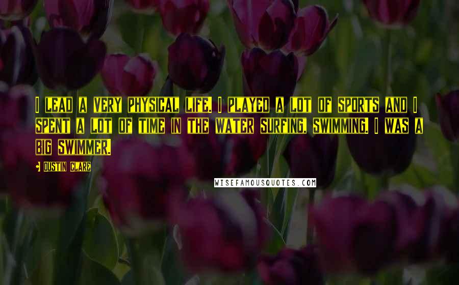 Dustin Clare Quotes: I lead a very physical life. I played a lot of sports and I spent a lot of time in the water surfing, swimming. I was a big swimmer.