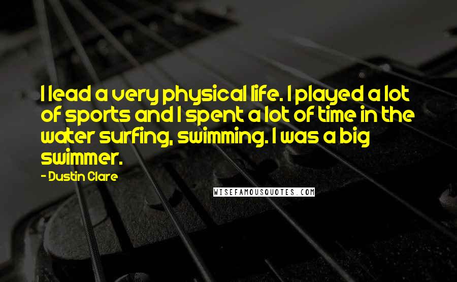 Dustin Clare Quotes: I lead a very physical life. I played a lot of sports and I spent a lot of time in the water surfing, swimming. I was a big swimmer.