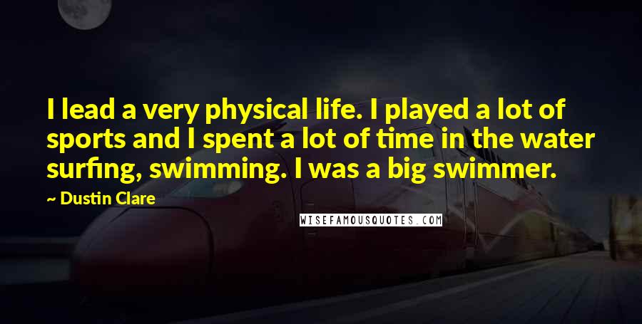 Dustin Clare Quotes: I lead a very physical life. I played a lot of sports and I spent a lot of time in the water surfing, swimming. I was a big swimmer.