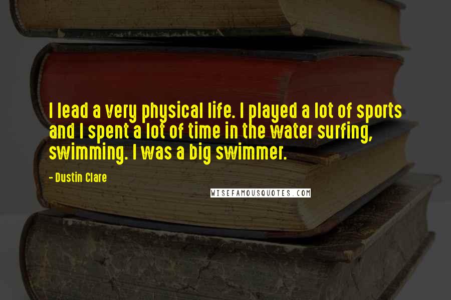 Dustin Clare Quotes: I lead a very physical life. I played a lot of sports and I spent a lot of time in the water surfing, swimming. I was a big swimmer.