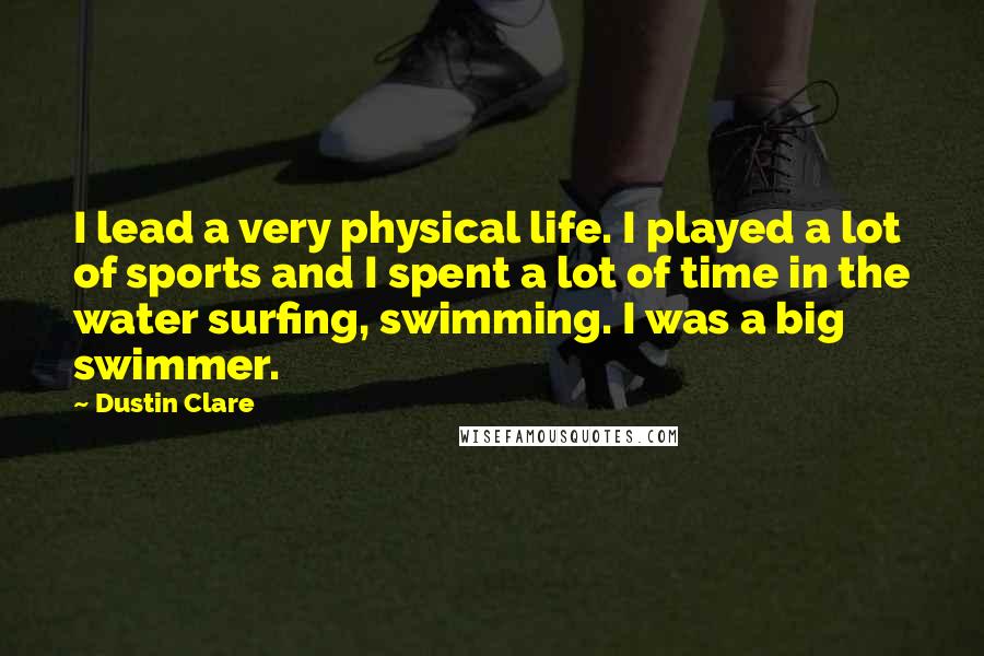 Dustin Clare Quotes: I lead a very physical life. I played a lot of sports and I spent a lot of time in the water surfing, swimming. I was a big swimmer.