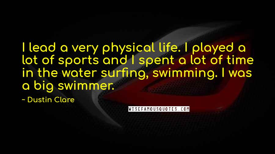 Dustin Clare Quotes: I lead a very physical life. I played a lot of sports and I spent a lot of time in the water surfing, swimming. I was a big swimmer.