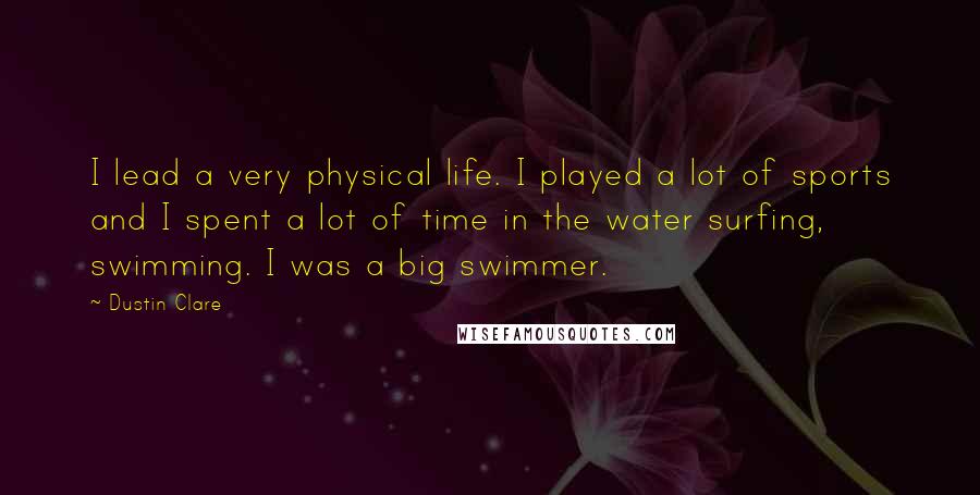 Dustin Clare Quotes: I lead a very physical life. I played a lot of sports and I spent a lot of time in the water surfing, swimming. I was a big swimmer.