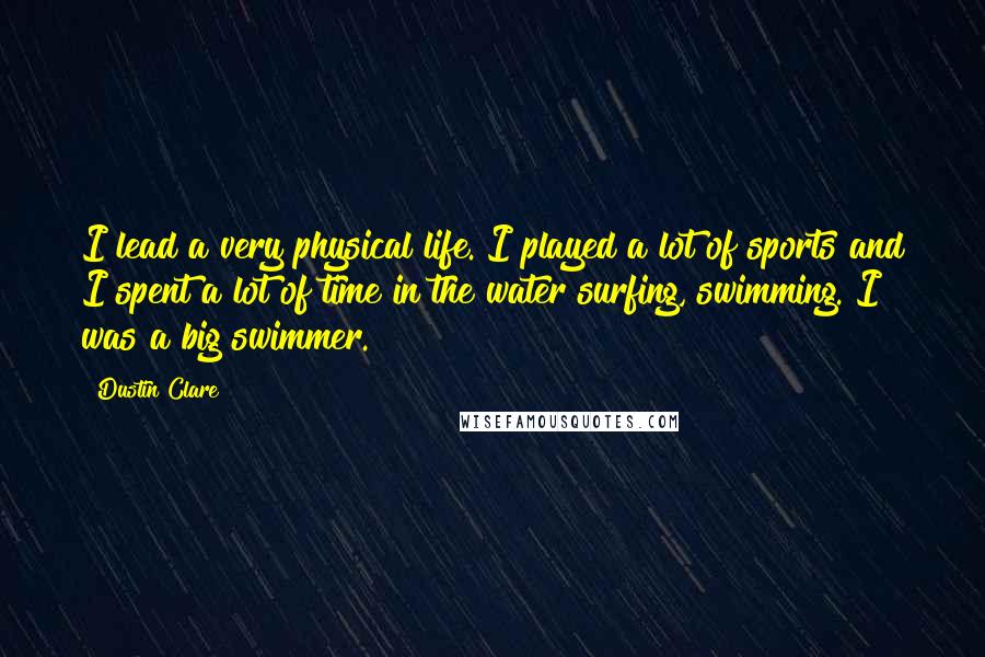 Dustin Clare Quotes: I lead a very physical life. I played a lot of sports and I spent a lot of time in the water surfing, swimming. I was a big swimmer.