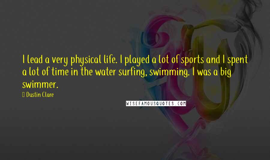 Dustin Clare Quotes: I lead a very physical life. I played a lot of sports and I spent a lot of time in the water surfing, swimming. I was a big swimmer.