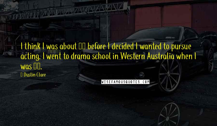 Dustin Clare Quotes: I think I was about 18 before I decided I wanted to pursue acting. I went to drama school in Western Australia when I was 19.