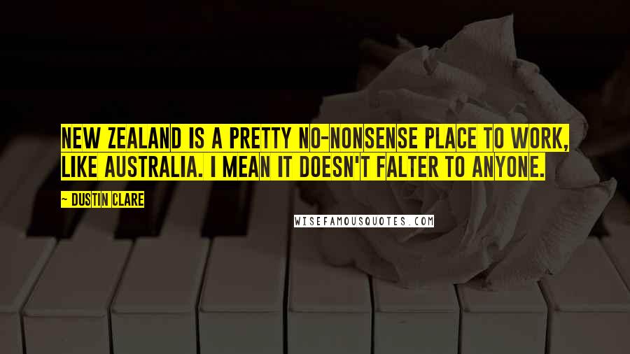 Dustin Clare Quotes: New Zealand is a pretty no-nonsense place to work, like Australia. I mean it doesn't falter to anyone.