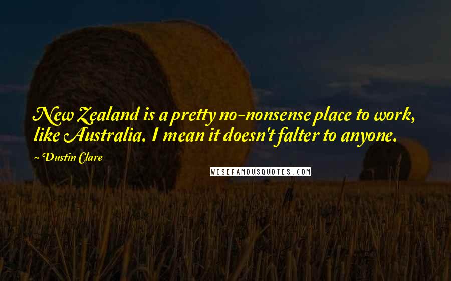 Dustin Clare Quotes: New Zealand is a pretty no-nonsense place to work, like Australia. I mean it doesn't falter to anyone.
