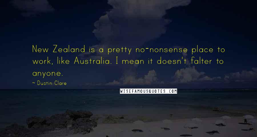 Dustin Clare Quotes: New Zealand is a pretty no-nonsense place to work, like Australia. I mean it doesn't falter to anyone.