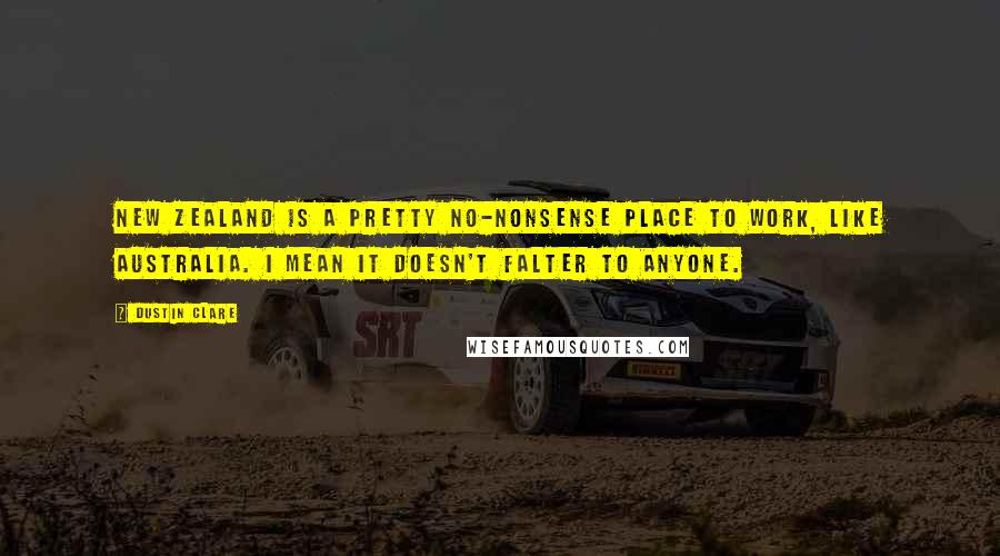 Dustin Clare Quotes: New Zealand is a pretty no-nonsense place to work, like Australia. I mean it doesn't falter to anyone.