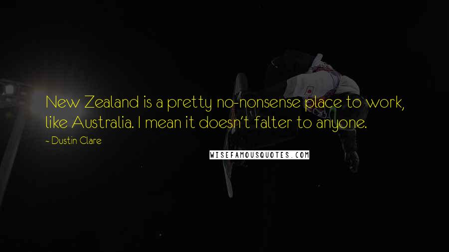 Dustin Clare Quotes: New Zealand is a pretty no-nonsense place to work, like Australia. I mean it doesn't falter to anyone.