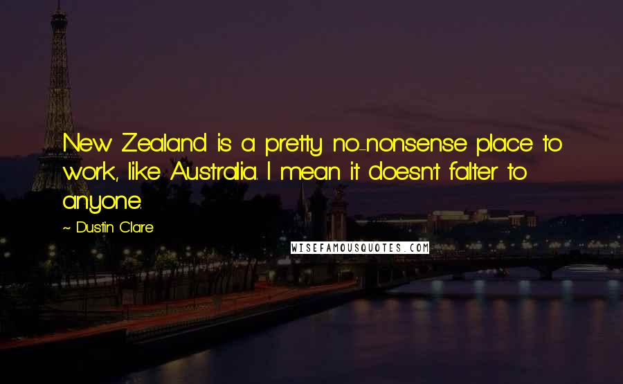 Dustin Clare Quotes: New Zealand is a pretty no-nonsense place to work, like Australia. I mean it doesn't falter to anyone.