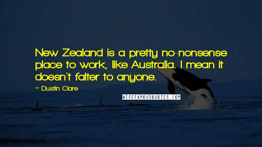 Dustin Clare Quotes: New Zealand is a pretty no-nonsense place to work, like Australia. I mean it doesn't falter to anyone.