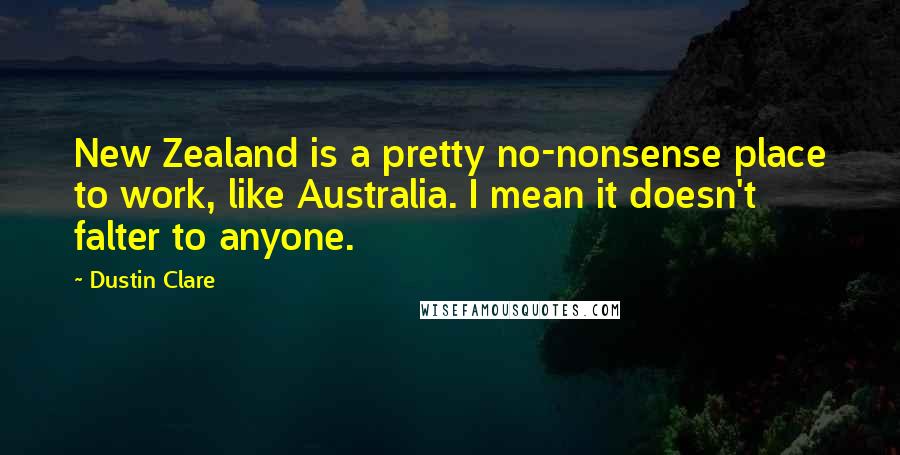Dustin Clare Quotes: New Zealand is a pretty no-nonsense place to work, like Australia. I mean it doesn't falter to anyone.