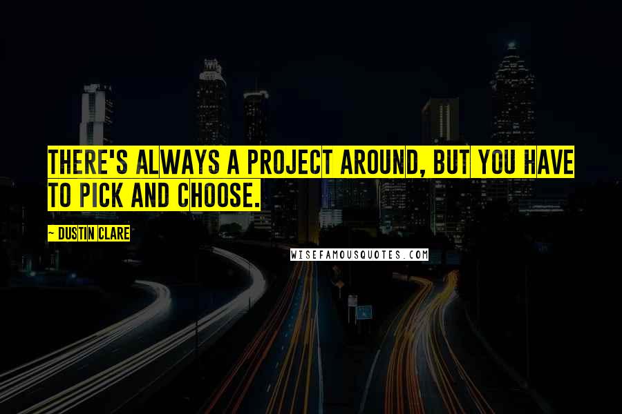 Dustin Clare Quotes: There's always a project around, but you have to pick and choose.