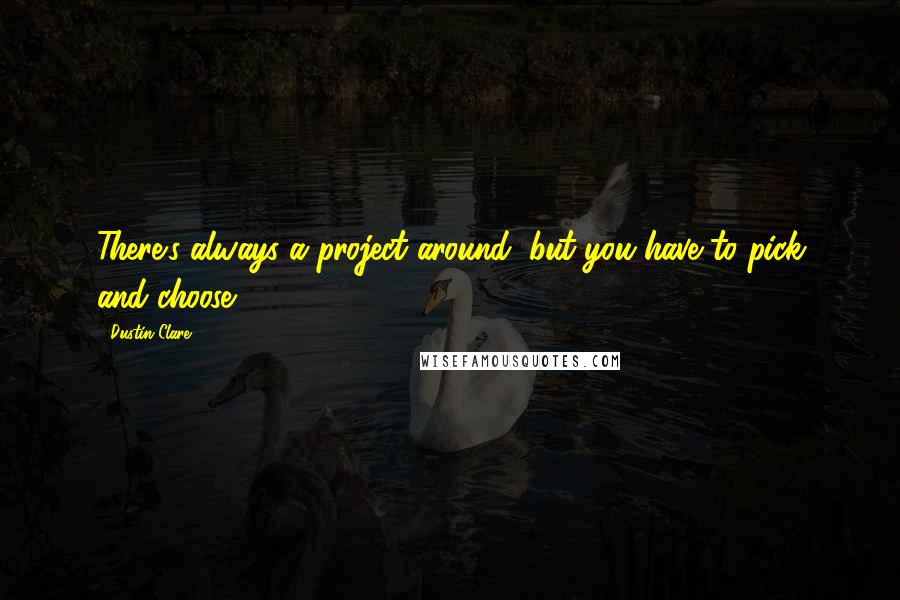 Dustin Clare Quotes: There's always a project around, but you have to pick and choose.