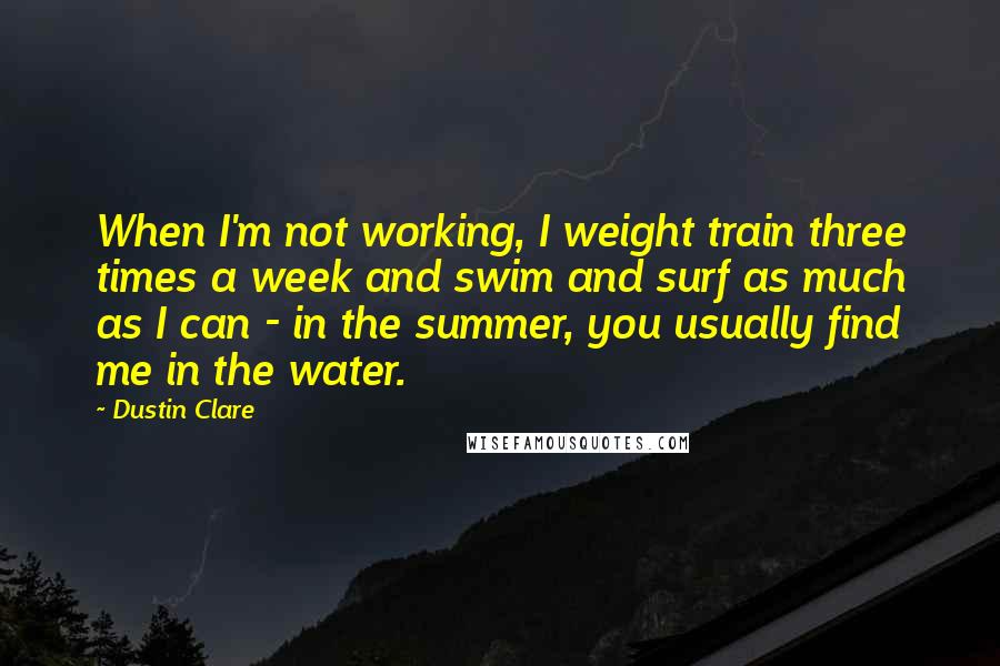 Dustin Clare Quotes: When I'm not working, I weight train three times a week and swim and surf as much as I can - in the summer, you usually find me in the water.