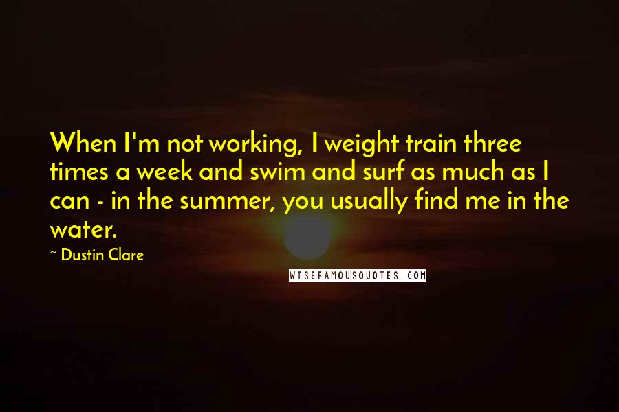 Dustin Clare Quotes: When I'm not working, I weight train three times a week and swim and surf as much as I can - in the summer, you usually find me in the water.