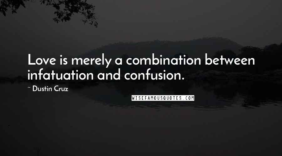 Dustin Cruz Quotes: Love is merely a combination between infatuation and confusion.