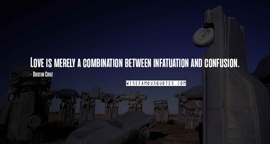 Dustin Cruz Quotes: Love is merely a combination between infatuation and confusion.