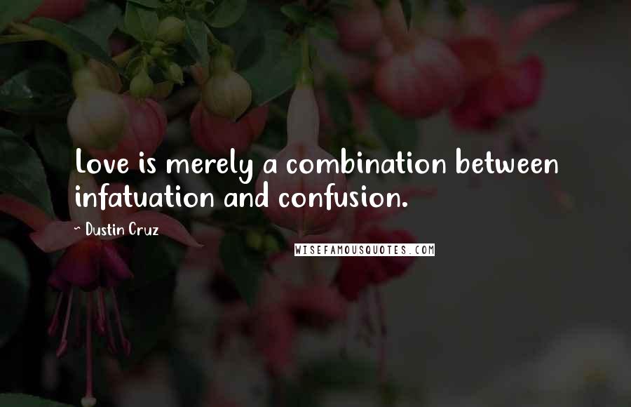 Dustin Cruz Quotes: Love is merely a combination between infatuation and confusion.