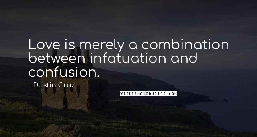 Dustin Cruz Quotes: Love is merely a combination between infatuation and confusion.