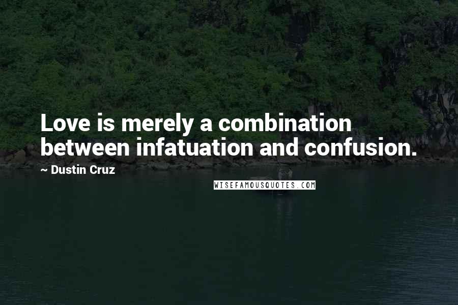 Dustin Cruz Quotes: Love is merely a combination between infatuation and confusion.