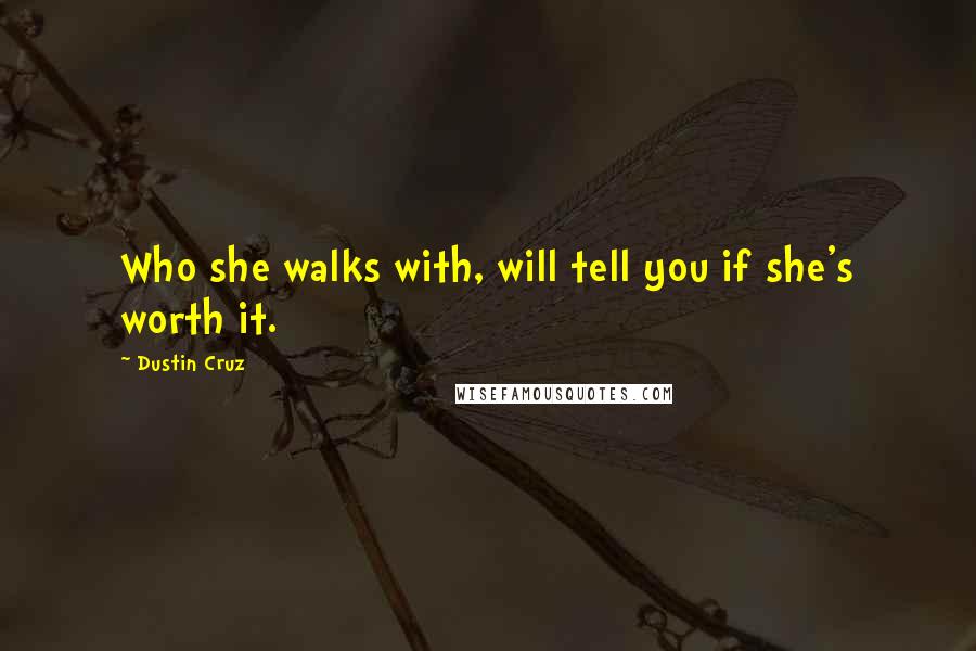 Dustin Cruz Quotes: Who she walks with, will tell you if she's worth it.