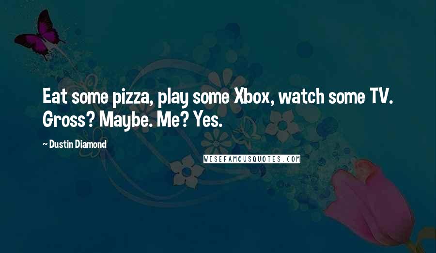 Dustin Diamond Quotes: Eat some pizza, play some Xbox, watch some TV. Gross? Maybe. Me? Yes.