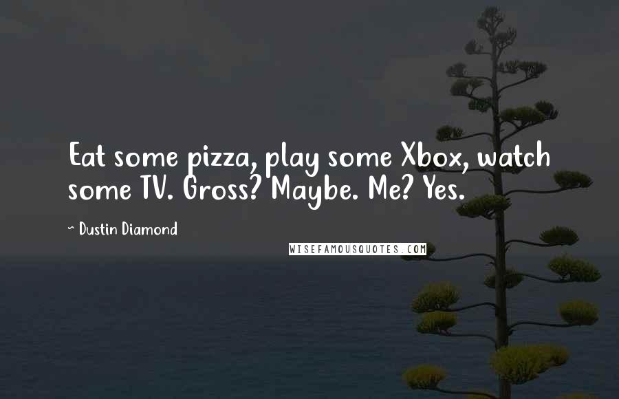 Dustin Diamond Quotes: Eat some pizza, play some Xbox, watch some TV. Gross? Maybe. Me? Yes.