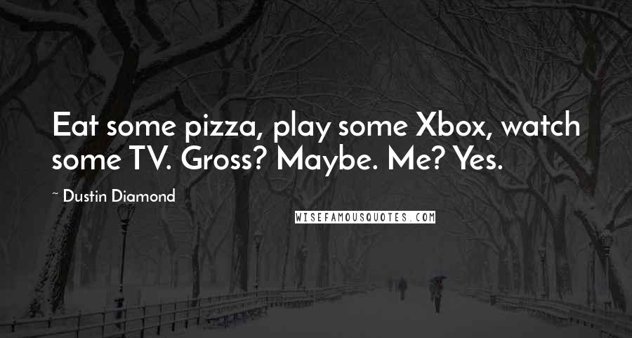 Dustin Diamond Quotes: Eat some pizza, play some Xbox, watch some TV. Gross? Maybe. Me? Yes.