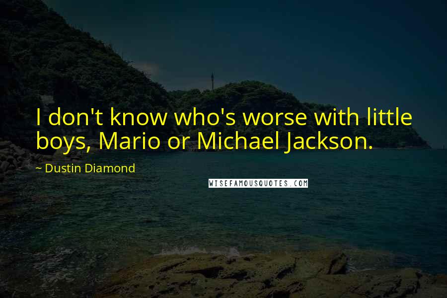 Dustin Diamond Quotes: I don't know who's worse with little boys, Mario or Michael Jackson.