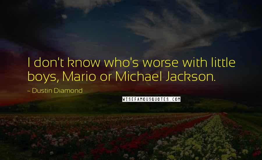 Dustin Diamond Quotes: I don't know who's worse with little boys, Mario or Michael Jackson.