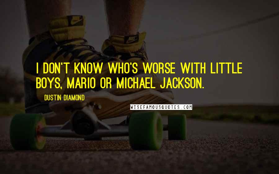 Dustin Diamond Quotes: I don't know who's worse with little boys, Mario or Michael Jackson.