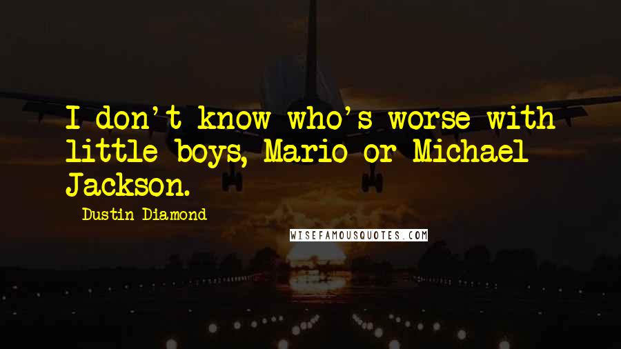 Dustin Diamond Quotes: I don't know who's worse with little boys, Mario or Michael Jackson.