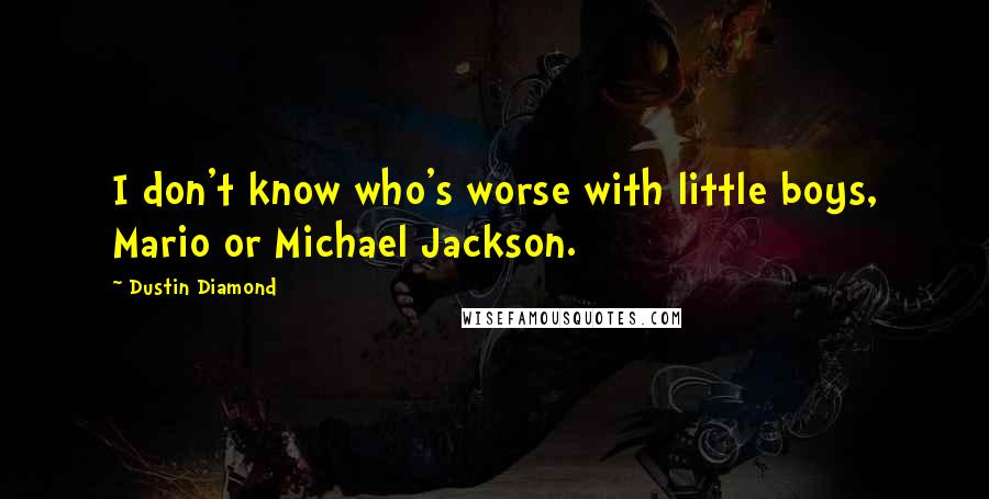 Dustin Diamond Quotes: I don't know who's worse with little boys, Mario or Michael Jackson.