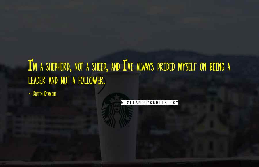 Dustin Diamond Quotes: I'm a shepherd, not a sheep, and I've always prided myself on being a leader and not a follower.