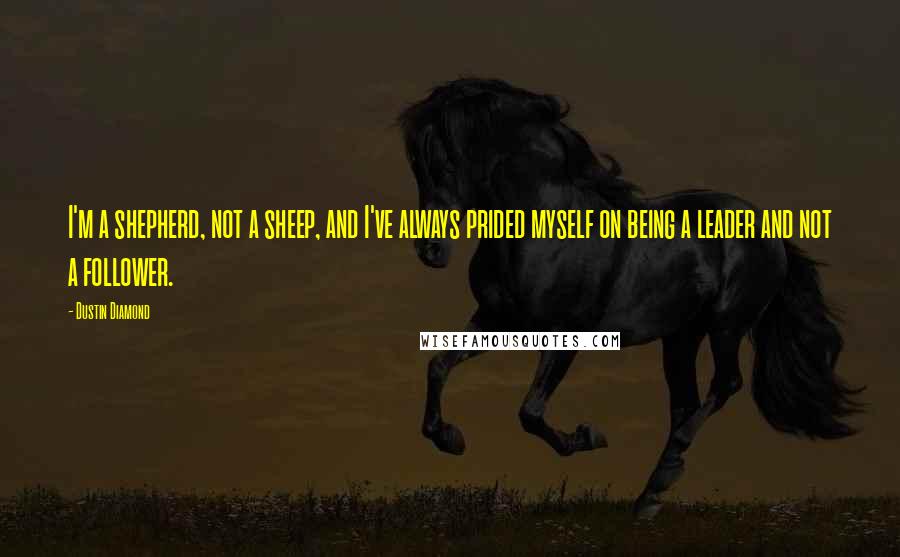 Dustin Diamond Quotes: I'm a shepherd, not a sheep, and I've always prided myself on being a leader and not a follower.